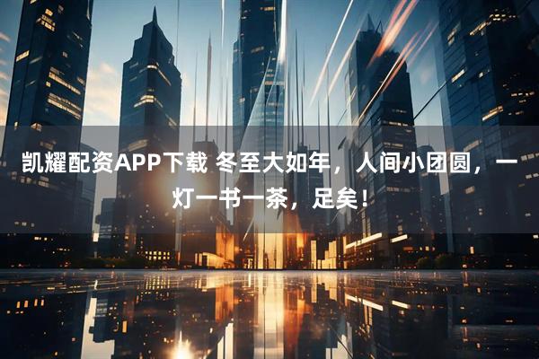 凯耀配资APP下载 冬至大如年，人间小团圆，一灯一书一茶，足矣！