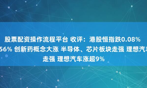 股票配资操作流程平台 收评：港股恒指跌0.08% 科指涨0.56% 创新药概念大涨 半导体、芯片板块走强 理想汽车涨超9%