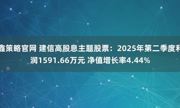鑫策略官网 建信高股息主题股票:2025年第二季度利润1591.66万元 净值增长率4.44%