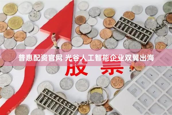 普惠配资官网 光谷人工智能企业双翼出海