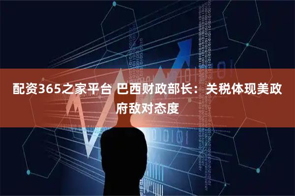 配资365之家平台 巴西财政部长：关税体现美政府敌对态度