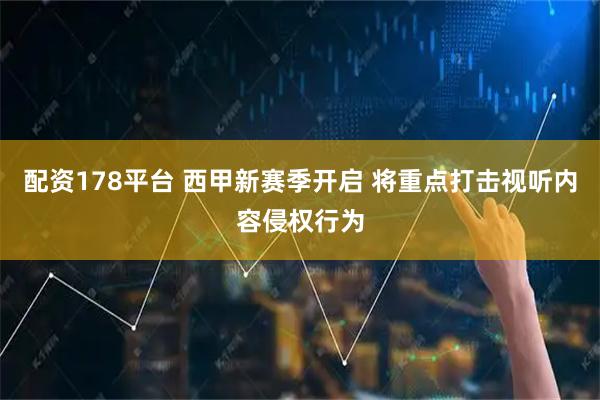 配资178平台 西甲新赛季开启 将重点打击视听内容侵权行为
