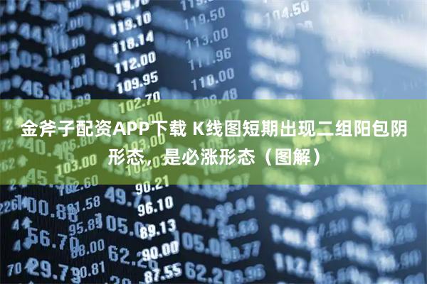 金斧子配资APP下载 K线图短期出现二组阳包阴形态，是必涨形态（图解）