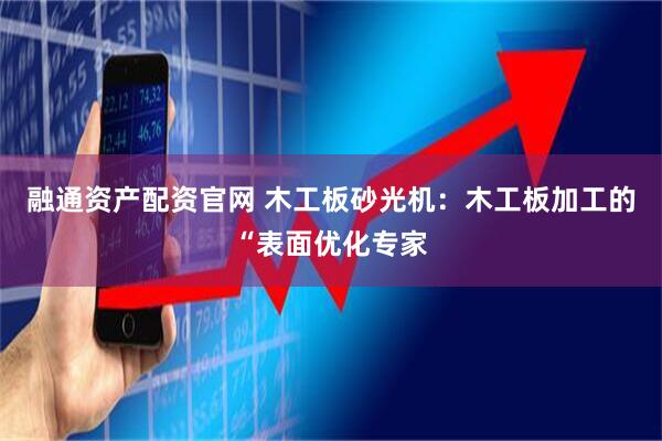 融通资产配资官网 木工板砂光机：木工板加工的“表面优化专家