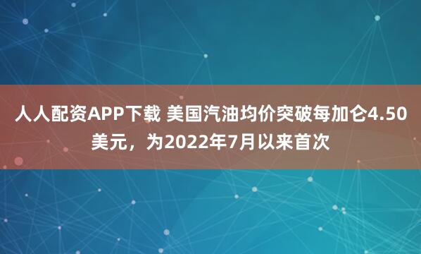 人人配资APP下载 美国汽油均价突破每加仑4.50美元，为2022年7月以来首次