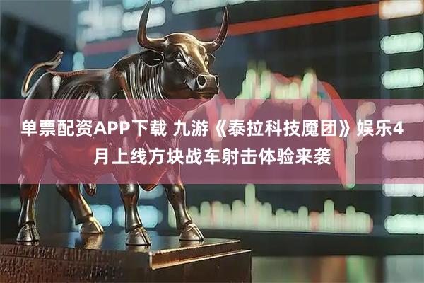 单票配资APP下载 九游《泰拉科技魇团》娱乐4月上线方块战车射击体验来袭