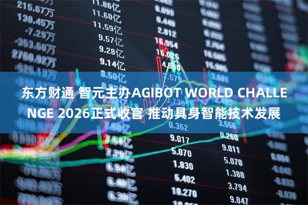 东方财通 智元主办AGIBOT WORLD CHALLENGE 2026正式收官 推动具身智能技术发展